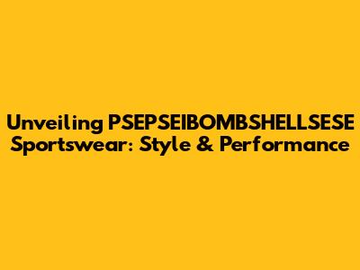 Unveiling PSEPSEIBOMBSHELLSESE Sportswear: Style & Performance