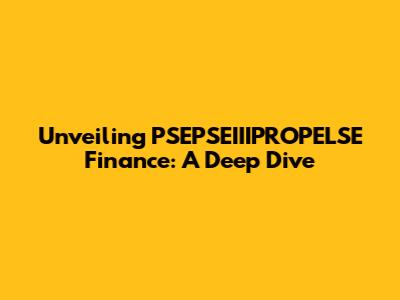 Unveiling PSEPSEIIIPROPELSE Finance: A Deep Dive