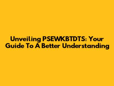 Unveiling PSEWKBTDTS: Your Guide To A Better Understanding