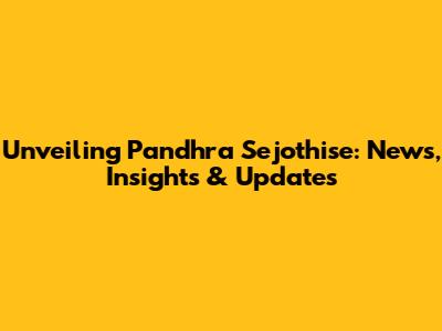 Unveiling Pandhra Sejothise: News, Insights & Updates