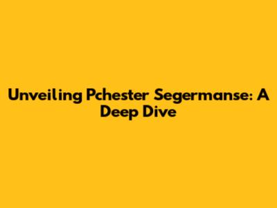 Unveiling Pchester Segermanse: A Deep Dive