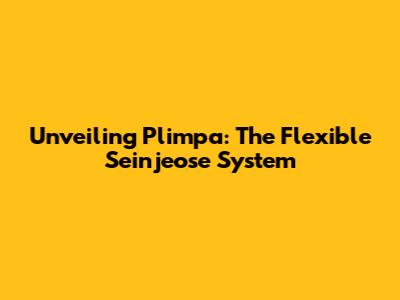 Unveiling Plimpa: The Flexible Seinjeose System