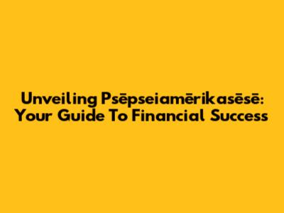 Unveiling Psēpseiamērikasēsē: Your Guide To Financial Success
