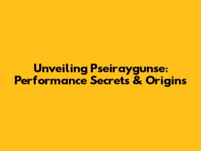 Unveiling Pseiraygunse: Performance Secrets & Origins