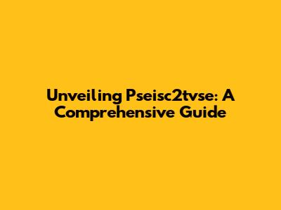 Unveiling Pseisc2tvse: A Comprehensive Guide
