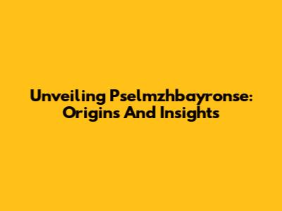 Unveiling Pselmzhbayronse: Origins And Insights