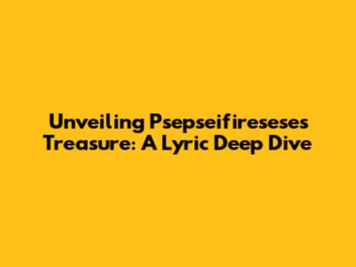 Unveiling Psepseifiresese's Treasure: A Lyric Deep Dive