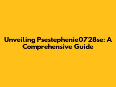 Unveiling Psestephenie0728se: A Comprehensive Guide