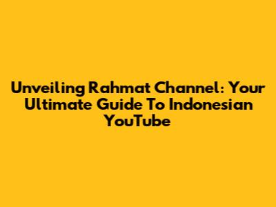 Unveiling Rahmat Channel: Your Ultimate Guide To Indonesian YouTube