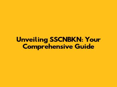 Unveiling SSCNBKN: Your Comprehensive Guide