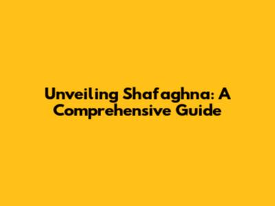 Unveiling Shafaghna: A Comprehensive Guide