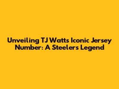 Unveiling TJ Watt's Iconic Jersey Number: A Steelers Legend