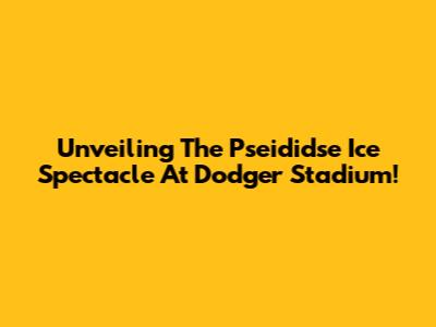 Unveiling The 'Pseididse Ice' Spectacle At Dodger Stadium!