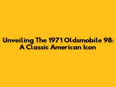 Unveiling The 1971 Oldsmobile 98: A Classic American Icon