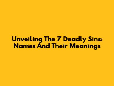 Unveiling The 7 Deadly Sins: Names And Their Meanings