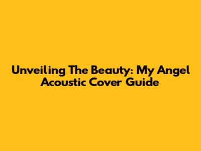 Unveiling The Beauty: My Angel Acoustic Cover Guide