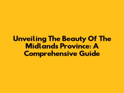 Unveiling The Beauty Of The Midlands Province: A Comprehensive Guide