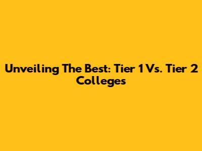 Unveiling The Best: Tier 1 Vs. Tier 2 Colleges