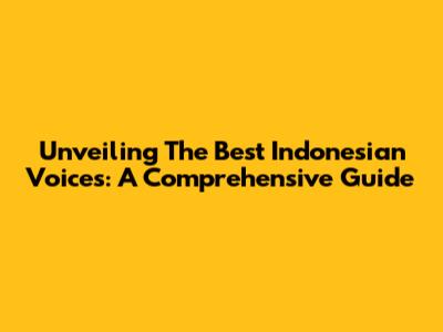 Unveiling The Best Indonesian Voices: A Comprehensive Guide