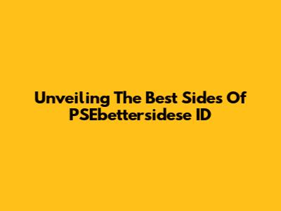 Unveiling The Best Sides Of PSEbettersidese ID