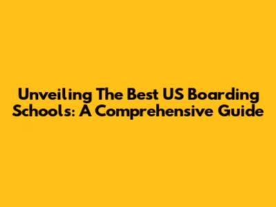 Unveiling The Best US Boarding Schools: A Comprehensive Guide