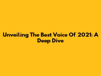 Unveiling The Best Voice Of 2021: A Deep Dive