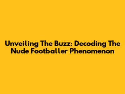 Unveiling The Buzz: Decoding The Nude Footballer Phenomenon