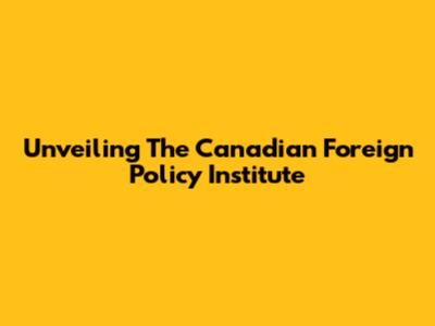 Unveiling The Canadian Foreign Policy Institute
