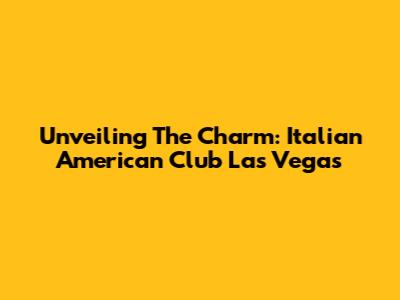 Unveiling The Charm: Italian American Club Las Vegas