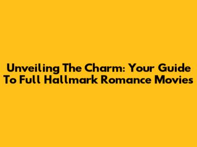 Unveiling The Charm: Your Guide To Full Hallmark Romance Movies