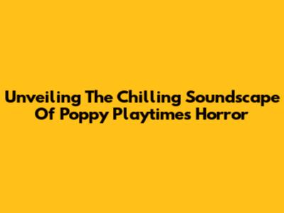 Unveiling The Chilling Soundscape Of Poppy Playtime's Horror