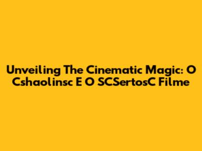 Unveiling The Cinematic Magic: O Cshaolinsc E O SCSertosC Filme