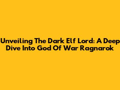 Unveiling The Dark Elf Lord: A Deep Dive Into God Of War Ragnarok
