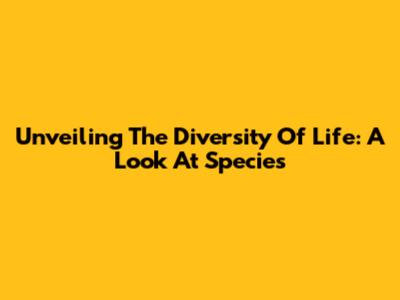 Unveiling The Diversity Of Life: A Look At Species