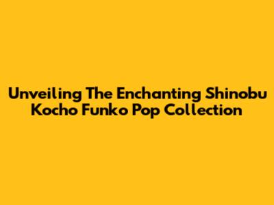 Unveiling The Enchanting Shinobu Kocho Funko Pop Collection