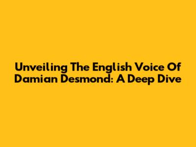 Unveiling The English Voice Of Damian Desmond: A Deep Dive
