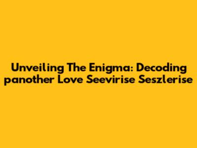 Unveiling The Enigma: Decoding 'panother Love Seevirise Seszlerise'
