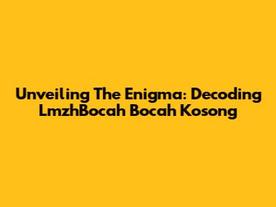 Unveiling The Enigma: Decoding LmzhBocah Bocah Kosong
