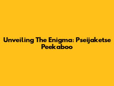 Unveiling The Enigma: Pseijaketse Peekaboo