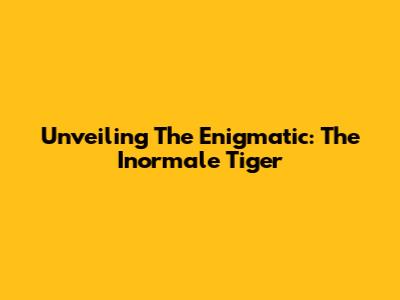Unveiling The Enigmatic: The Inormale Tiger