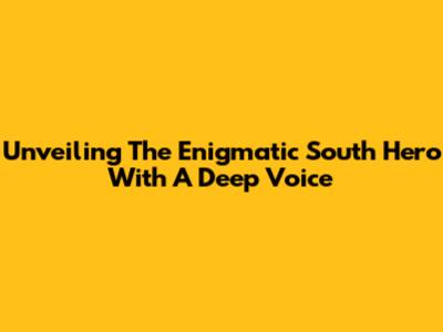 Unveiling The Enigmatic South Hero With A Deep Voice