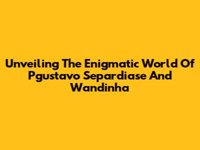 Unveiling The Enigmatic World Of Pgustavo Separdiase And Wandinha
