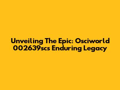 Unveiling The Epic: Osciworld 002639sc's Enduring Legacy