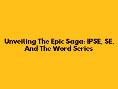 Unveiling The Epic Saga: IPSE, SE, And The Word Series