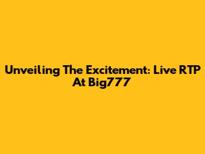 Unveiling The Excitement: Live RTP At Big777