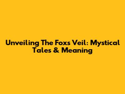 Unveiling The Fox's Veil: Mystical Tales & Meaning