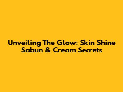 Unveiling The Glow: Skin Shine Sabun & Cream Secrets