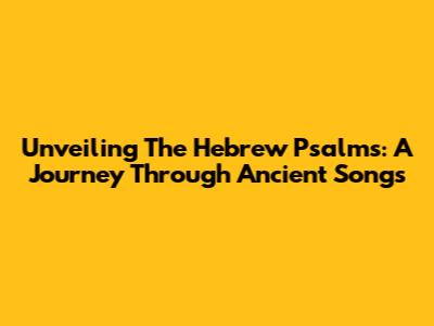 Unveiling The Hebrew Psalms: A Journey Through Ancient Songs