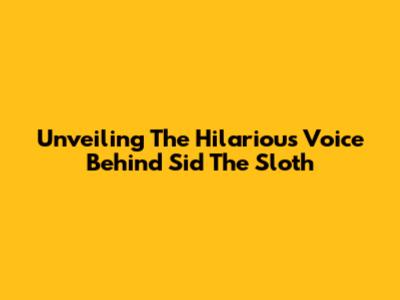 Unveiling The Hilarious Voice Behind Sid The Sloth