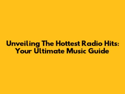 Unveiling The Hottest Radio Hits: Your Ultimate Music Guide